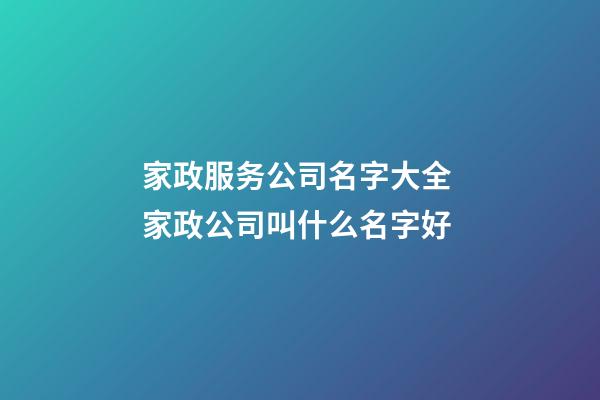 家政服务公司名字大全 家政公司叫什么名字好-第1张-公司起名-玄机派